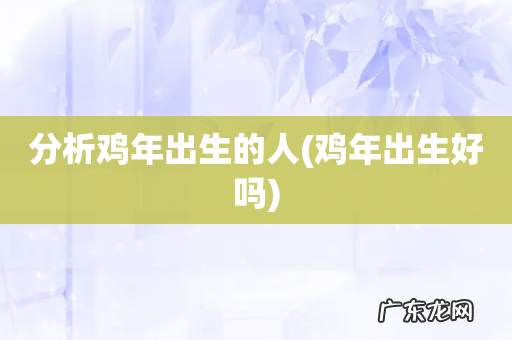 鸡年出生好吗 分析鸡年出生的人