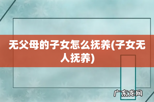 子女无人抚养 无父母的子女怎么抚养