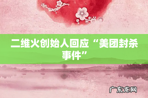 二维火创始人回应“美团封杀事件”