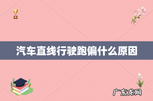 汽车直线行驶跑偏什么原因