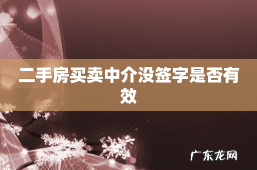 二手房买卖中介没签字是否有效