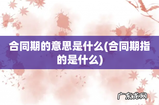 合同期指的是什么 合同期的意思是什么
