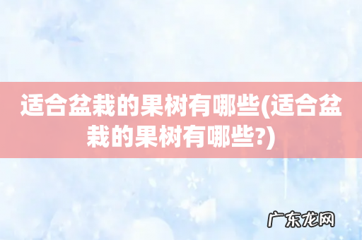 适合盆栽的果树有哪些? 适合盆栽的果树有哪些