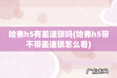 哈弗h5带不带差速锁怎么看 哈弗h5有差速锁吗