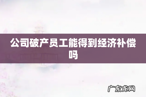 公司破产员工能得到经济补偿吗