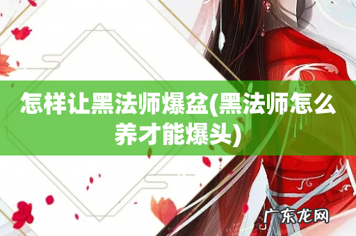 黑法师怎么养才能爆头 怎样让黑法师爆盆