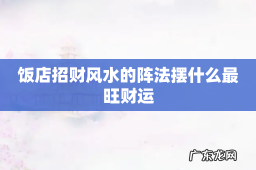 饭店招财风水的阵法摆什么最旺财运