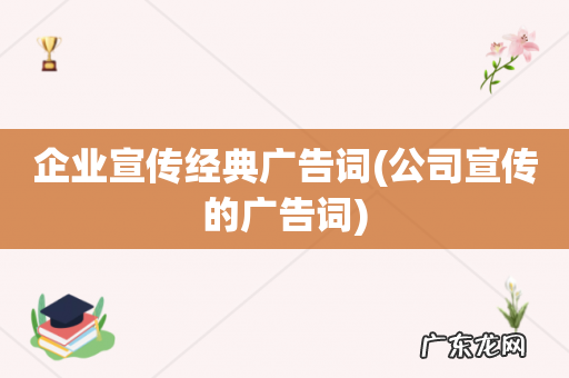 公司宣传的广告词 企业宣传经典广告词