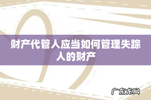 财产代管人应当如何管理失踪人的财产