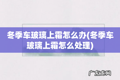冬季车玻璃上霜怎么处理 冬季车玻璃上霜怎么办