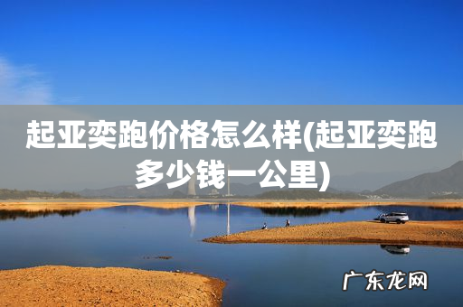 起亚奕跑多少钱一公里 起亚奕跑价格怎么样