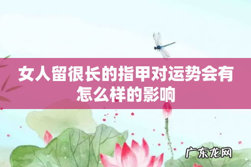 女人留很长的指甲对运势会有怎么样的影响