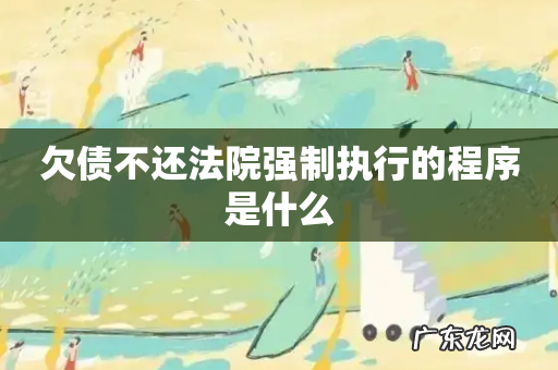 欠债不还法院强制执行的程序是什么
