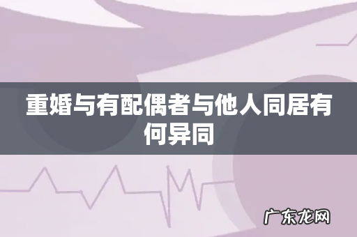 重婚与有配偶者与他人同居有何异同