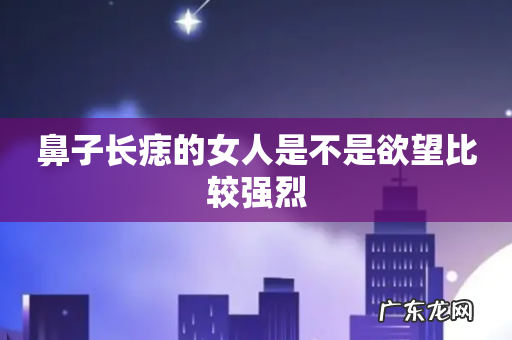 鼻子长痣的女人是不是欲望比较强烈