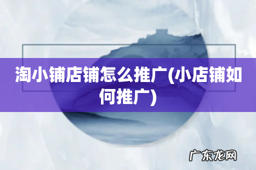 小店铺如何推广 淘小铺店铺怎么推广