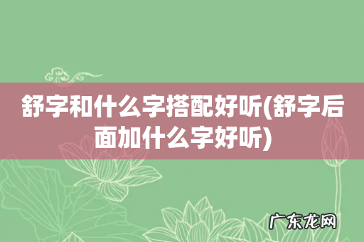 舒字后面加什么字好听 舒字和什么字搭配好听