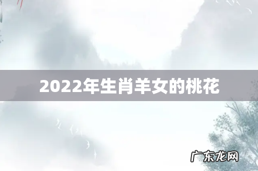 2022年生肖羊女的桃花