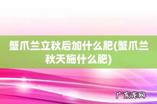 蟹爪兰秋天施什么肥 蟹爪兰立秋后加什么肥