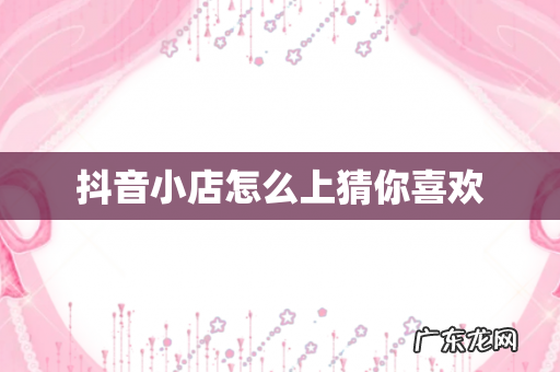 抖音小店怎么上猜你喜欢