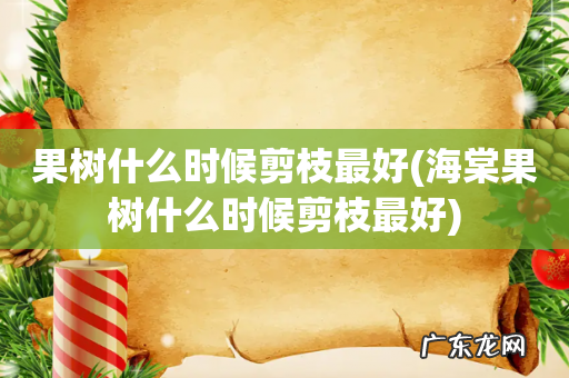 海棠果树什么时候剪枝最好 果树什么时候剪枝最好