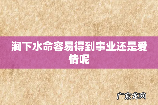 涧下水命容易得到事业还是爱情呢
