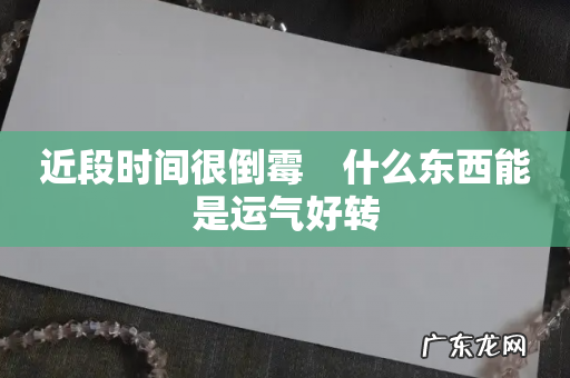 近段时间很倒霉　什么东西能是运气好转