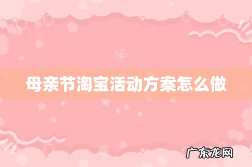 母亲节淘宝活动方案怎么做