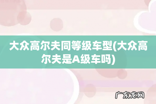 大众高尔夫是A级车吗 大众高尔夫同等级车型