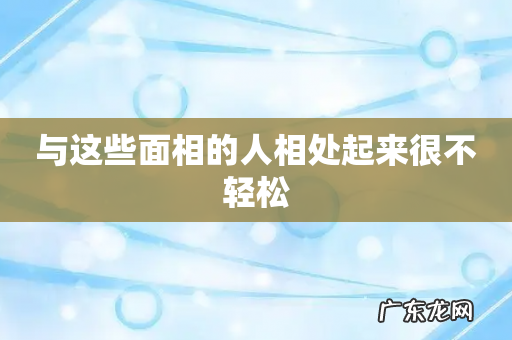 与这些面相的人相处起来很不轻松