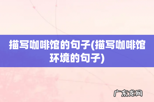 描写咖啡馆环境的句子 描写咖啡馆的句子