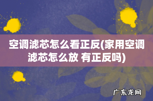 家用空调滤芯怎么放 有正反吗 空调滤芯怎么看正反