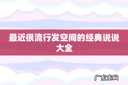 最近很流行发空间的经典说说大全