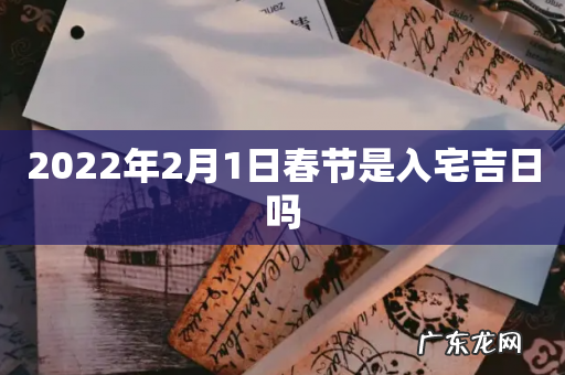 2022年2月1日春节是入宅吉日吗