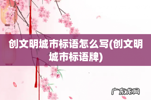 创文明城市标语牌 创文明城市标语怎么写