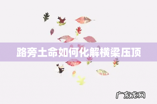 路旁土命如何化解横梁压顶