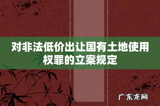 对非法低价出让国有土地使用权罪的立案规定