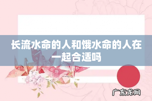 长流水命的人和饿水命的人在一起合适吗