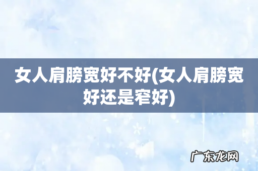 女人肩膀宽好还是窄好 女人肩膀宽好不好