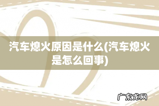 汽车熄火是怎么回事 汽车熄火原因是什么