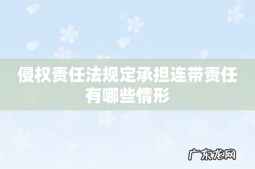 侵权责任法规定承担连带责任有哪些情形
