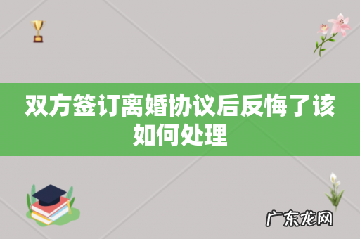 双方签订离婚协议后反悔了该如何处理