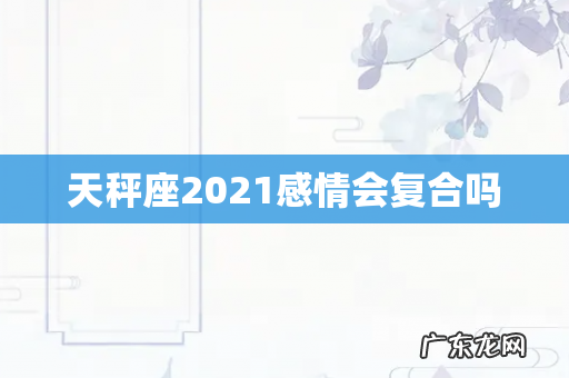 天秤座2021感情会复合吗