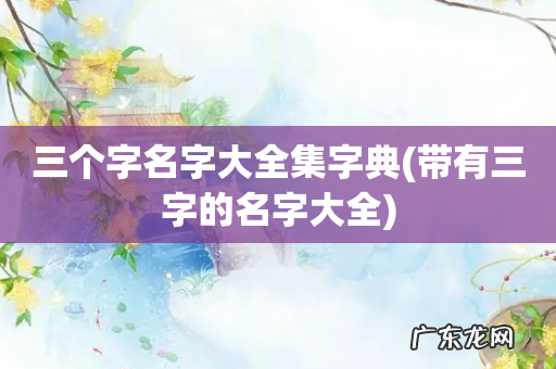 带有三字的名字大全 三个字名字大全集字典