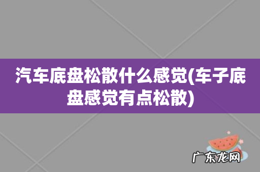 车子底盘感觉有点松散 汽车底盘松散什么感觉