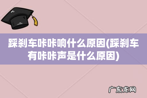 踩刹车有咔咔声是什么原因 踩刹车咔咔响什么原因