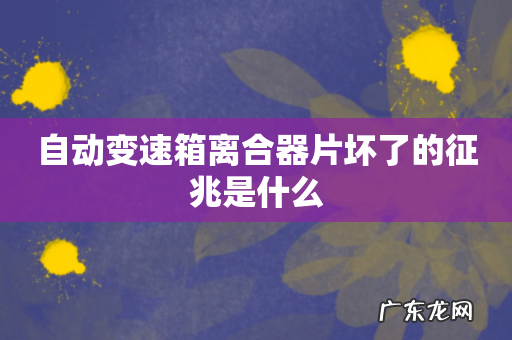 自动变速箱离合器片坏了的征兆是什么