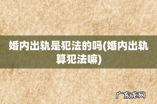 婚内出轨算犯法嘛 婚内出轨是犯法的吗