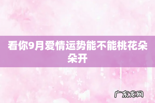看你9月爱情运势能不能桃花朵朵开