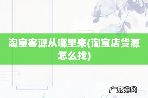 淘宝店货源怎么找 淘宝客源从哪里来
